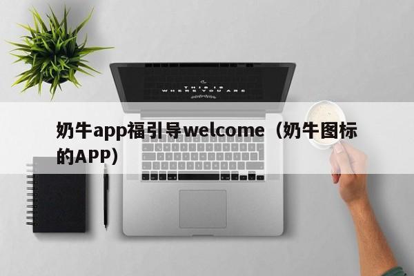 奶牛app福引导welcome（奶牛图标的APP）