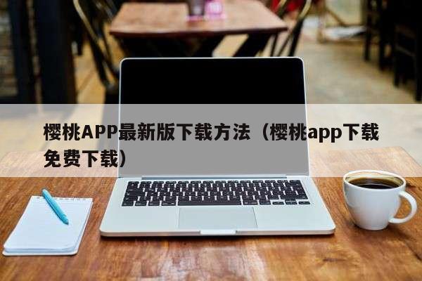 樱桃APP最新版下载方法（樱桃app下载免费下载）