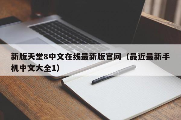 新版天堂8中文在线最新版官网（最近最新手机中文大全1）