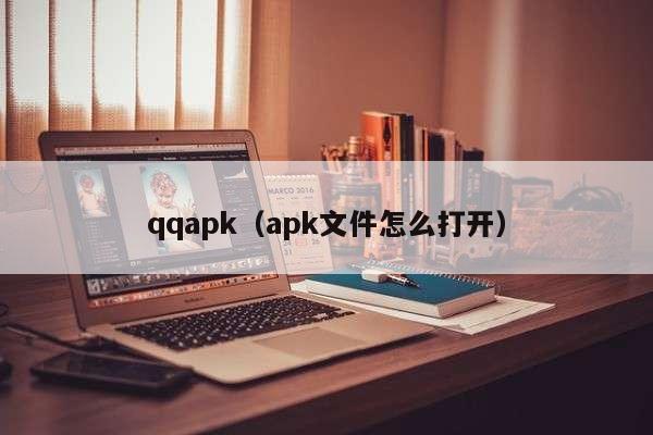 qqapk（apk文件怎么打开）