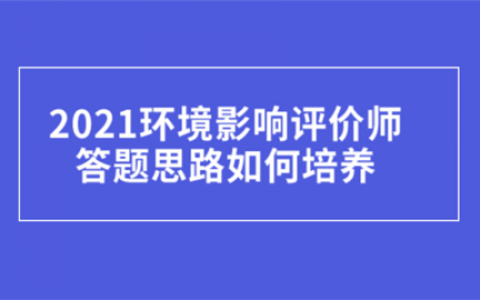 重庆2021环境影响评价师答题思路如何培养?