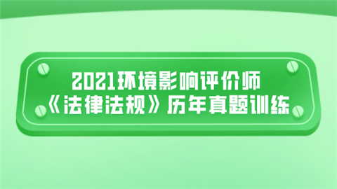 2021环境影响评价师《法律法规》历年真题训练.png