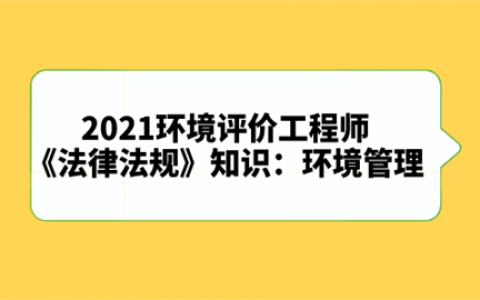 重庆2021环境评价工程师《法律法规》知识：环境管理