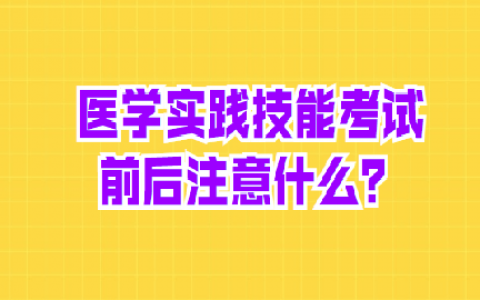 重庆医学实践技能考试前后注意什么？