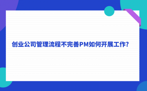 重庆创业公司管理流程不完善PM如何开展工作？