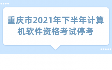 重庆重庆市2021年下半年计算机软件资格考试停考