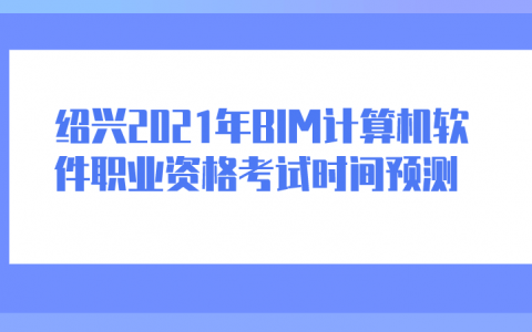 重庆绍兴2021年BIM计算机软件职业资格考试时间预测