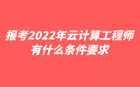 重庆报考2022年云计算工程师有什么条件要求