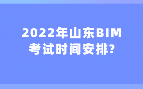 重庆2022年山东BIM考试时间安排?