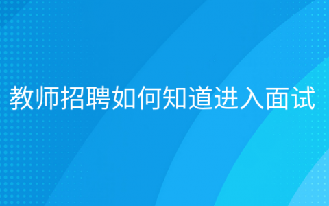 重庆教师招聘如何知道进入面试