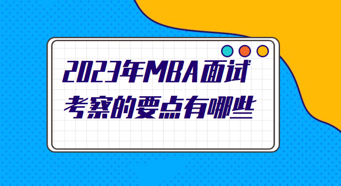 2023年MBA面试考察的要点有哪些.png