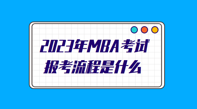 2023年MBA考试报考流程是什么.png