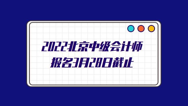 2022北京中级会计师报名3月28日截止.png