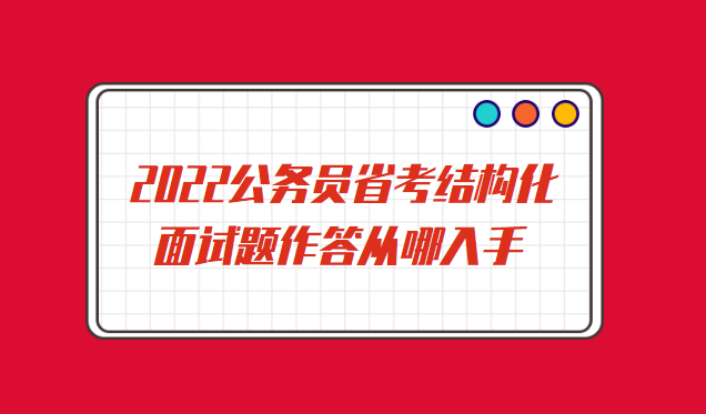 2022公务员省考结构化面试题作答从哪入手.png