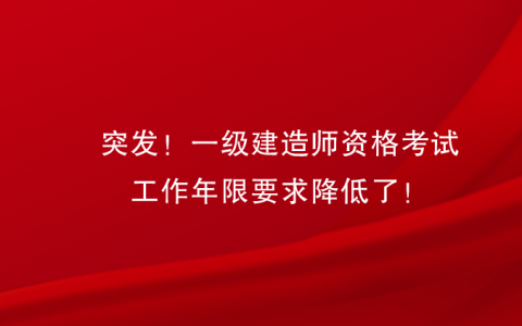 一级建造师报考条件工作年限，一级建造师考试合格标准会有变化吗?