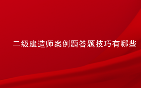 二级建造师实务考试技巧，二建案例题答题顺序