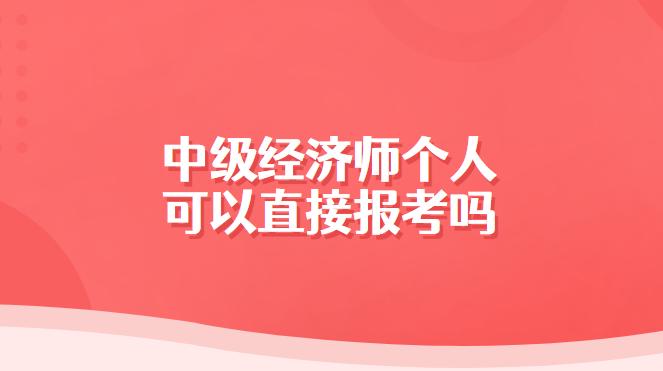 中级经济师个人可以直接报考吗.png