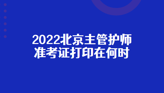 2022北京主管护师准考证打印在何时.png