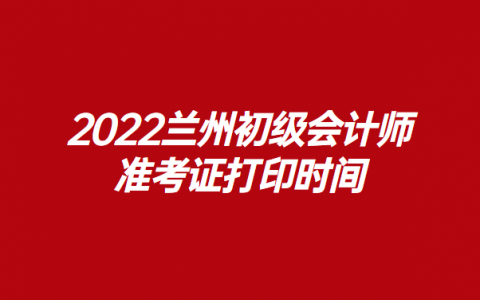 2022甘肃初级会计资格证领取时间（准考证,考试时间）