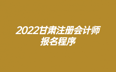 甘肃会计考试2022年考试时间，甘肃初级会计证报名时间2022