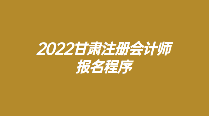 2022甘肃注册会计师报名程序.png