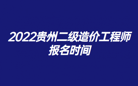 贵州二级造价工程师考试时间，贵州二级造价师报考条件及时间