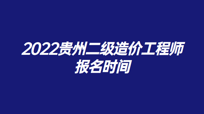 2022贵州二级造价工程师报名时间.png