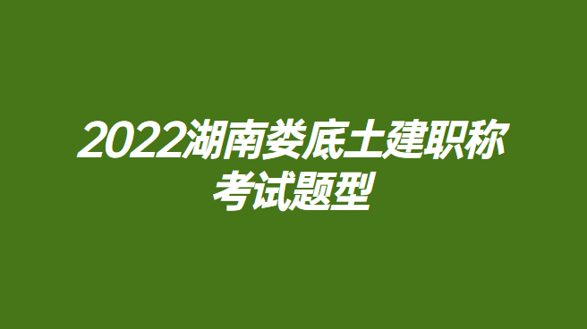 2022湖南娄底土建职称考试题型.png