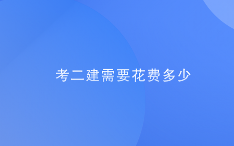 二建考试费用多少，考二建需要多少费用