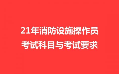 重庆消防设施操作员：21年消防设施操作员考试科目与考试要求