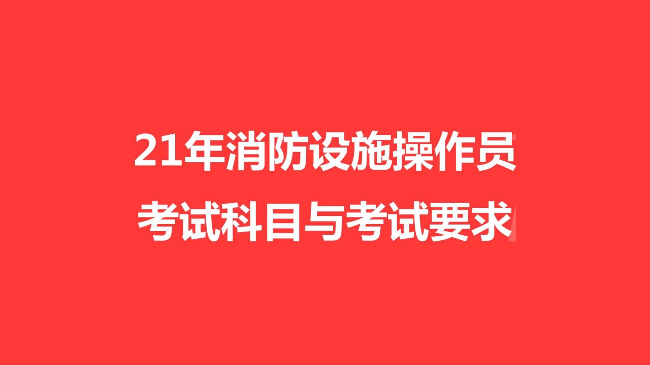 21年消防设施操作员考试科目与考试要求