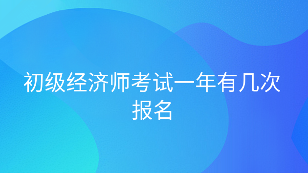 重庆初级经济师考试一年有几次报名