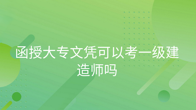 函授大专毕业几年可以考一级建造师，函授工程类本科可以考一建吗