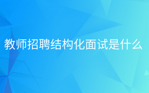 教师结构化面试是什么意思，教师招聘结构化面试是什么意思