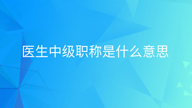 重庆医生中级职称是什么意思