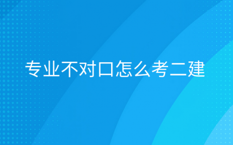 专业不对口怎么考一建，大专学历专业不对口怎么考二建