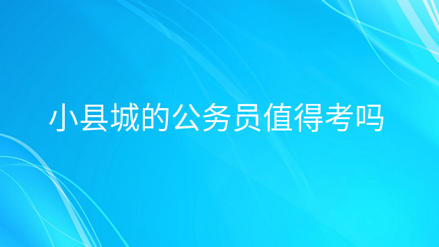 小县城公务员还是大城市打拼，在小县城当公务员好吗