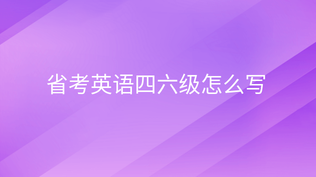 英语四六级怎么考试，四六级考试的英语怎么说