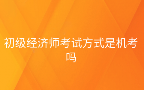 重庆初级经济师考试方式是机考吗