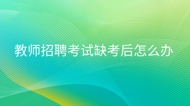 教师资格证考试缺考会怎样，学生缺考教师怎么处理