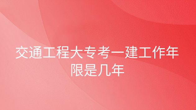 成人大专考一建工作年限怎么算，专科生考一建需要几年