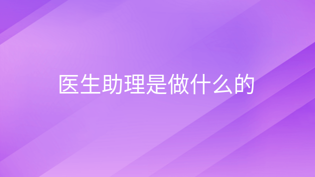 重庆医生助理是做什么的