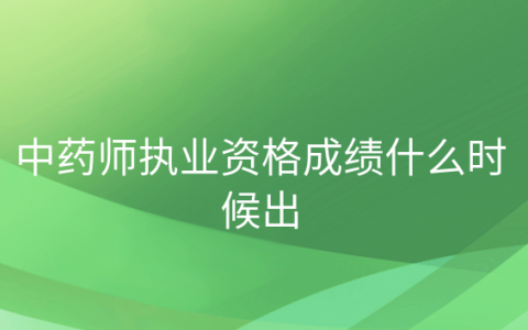 重庆中药师执业资格成绩什么时候出