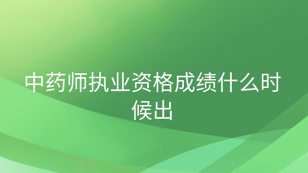 重庆中药师执业资格成绩什么时候出