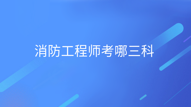 重庆消防工程师考哪三科