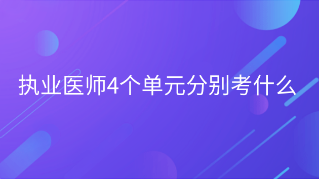 重庆执业医师4个单元分别考什么