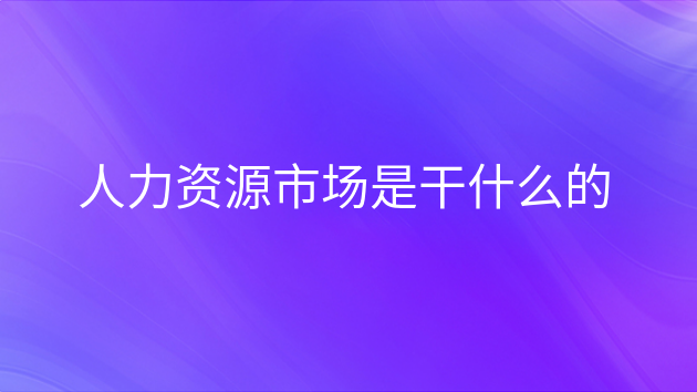 重庆人力资源市场是干什么的