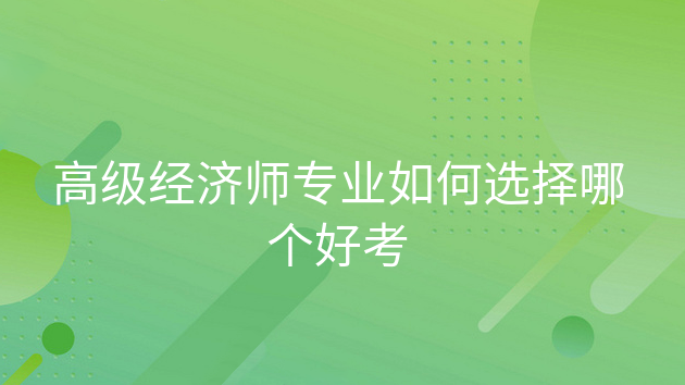 重庆高级经济师专业如何选择哪个好考