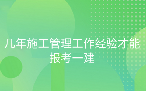 几年施工管理工作经验才能报考一建