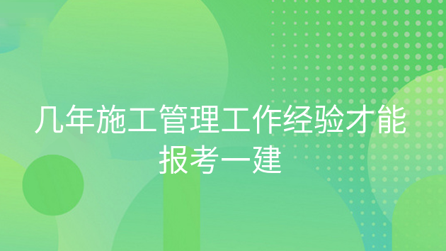 几年施工管理工作经验才能报考一建